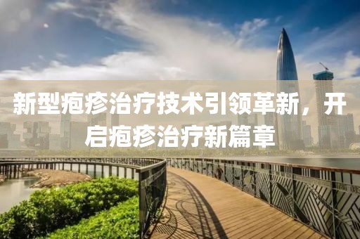 新型疱疹治疗技术引领革新，开启疱疹治疗新篇章