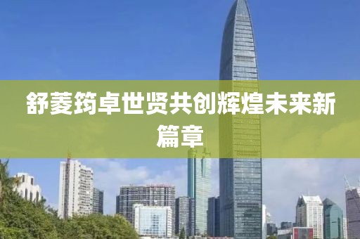 舒菱筠卓世贤共创辉煌未来新篇章