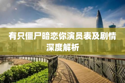有只僵尸暗恋你演员表及剧情深度解析