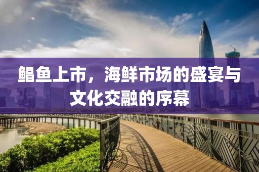 鲳鱼上市，海鲜市场的盛宴与文化交融的序幕
