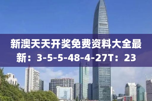 新澳天天开奖免费资料大全最新：3-5-5-48-4-27T：23