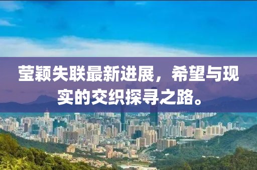 莹颖失联最新进展，希望与现实的交织探寻之路。