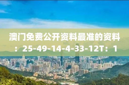 澳门免费公开资料最准的资料：25-49-14-4-33-12T：1