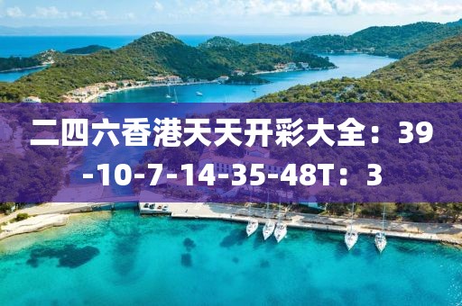 二四六香港天天开彩大全：39-10-7-14-35-48T：3
