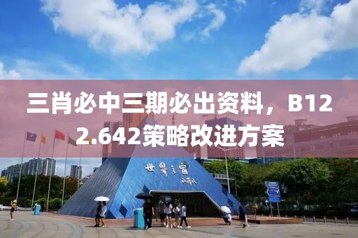 三肖必中三期必出资料，B122.642策略改进方案