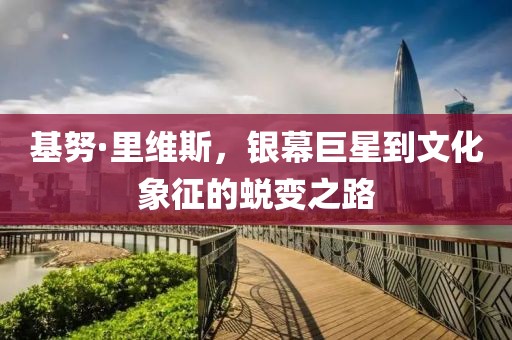基努·里维斯，银幕巨星到文化象征的蜕变之路