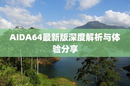 AIDA64最新版深度解析与体验分享