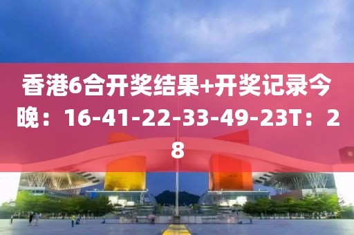 香港6合开奖结果+开奖记录今晚：16-41-22-33-49-23T：28