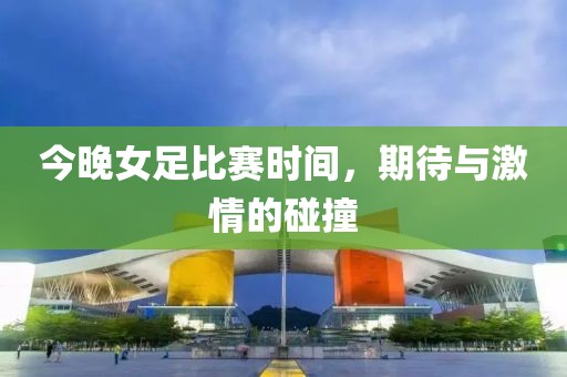 今晚女足比赛时间，期待与激情的碰撞