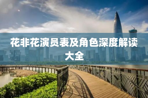 花非花演员表及角色深度解读大全