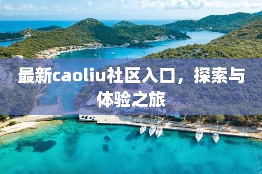 最新caoliu社区入口，探索与体验之旅