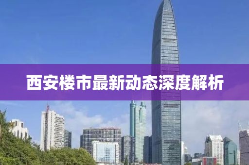 西安楼市最新动态深度解析