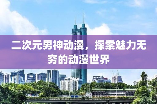 二次元男神动漫，探索魅力无穷的动漫世界
