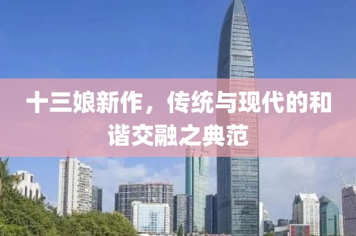 十三娘新作，传统与现代的和谐交融之典范
