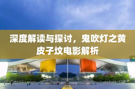 深度解读与探讨，鬼吹灯之黄皮子坟电影解析