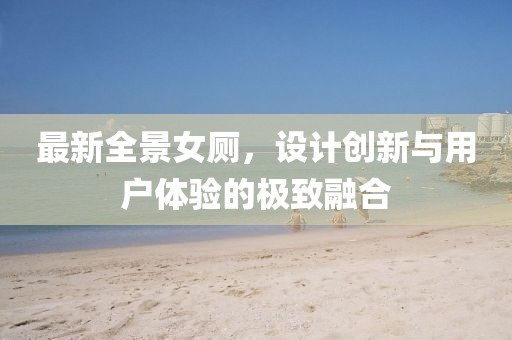 最新全景女厕，设计创新与用户体验的极致融合