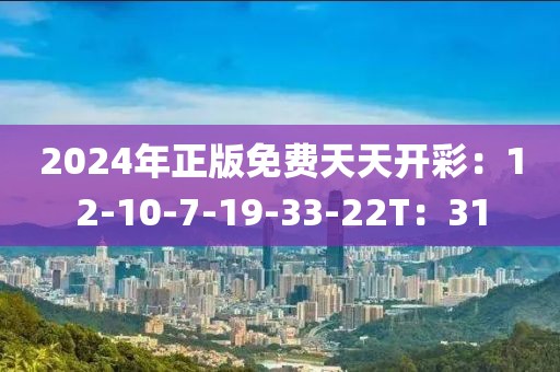 2024年正版免费天天开彩：12-10-7-19-33-22T：31