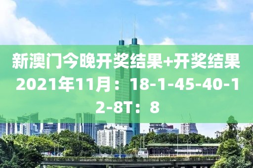 新澳门今晚开奖结果+开奖结果2021年11月：18-1-45-40-12-8T：8