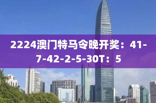 2224澳门特马令晚开奖：41-7-42-2-5-30T：5