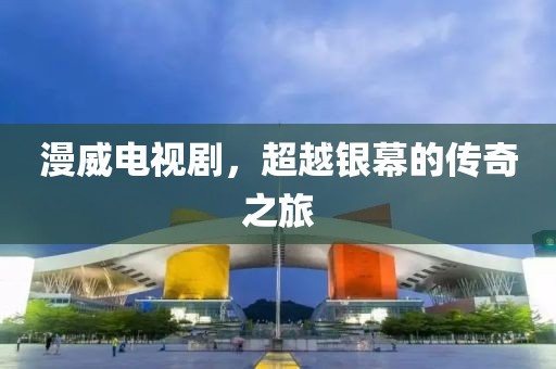 漫威电视剧，超越银幕的传奇之旅