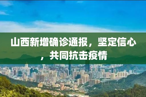 山西新增确诊通报，坚定信心，共同抗击疫情