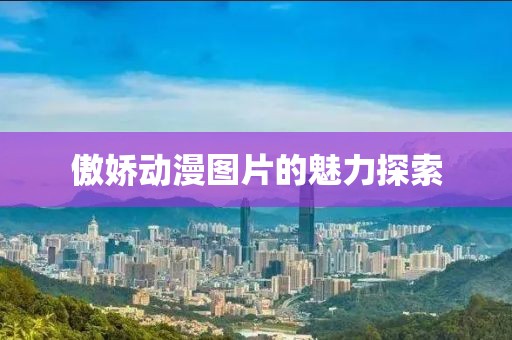 傲娇动漫图片的魅力探索