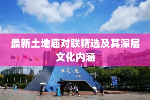 最新土地庙对联精选及其深层文化内涵