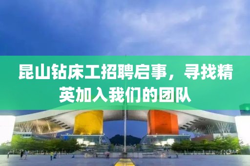 昆山钻床工招聘启事，寻找精英加入我们的团队