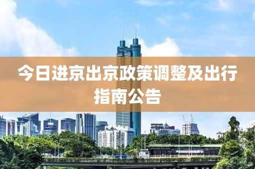 今日进京出京政策调整及出行指南公告