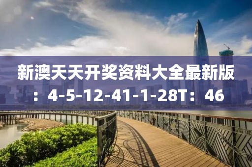 新澳天天开奖资料大全最新版：4-5-12-41-1-28T：46