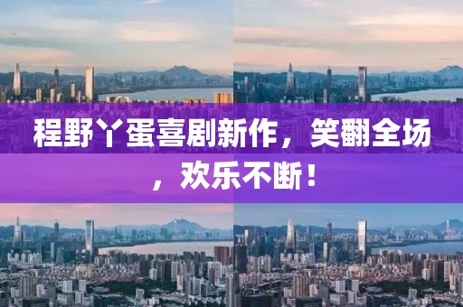 程野丫蛋喜剧新作，笑翻全场，欢乐不断！