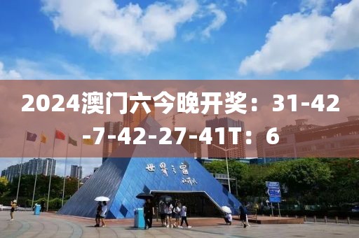 2024澳门六今晚开奖：31-42-7-42-27-41T：6