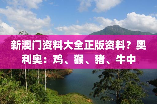 新澳门资料大全正版资料？奥利奥：鸡、猴、猪、牛中