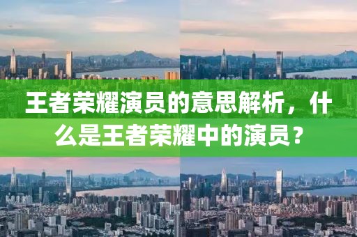 王者荣耀演员的意思解析，什么是王者荣耀中的演员？