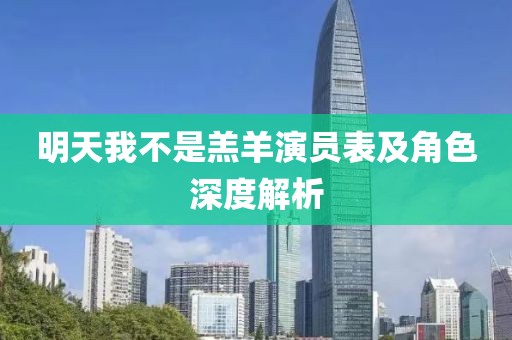 明天我不是羔羊演员表及角色深度解析