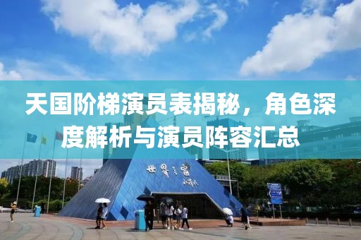 天国阶梯演员表揭秘，角色深度解析与演员阵容汇总