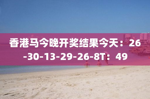 香港马今晚开奖结果今天：26-30-13-29-26-8T：49
