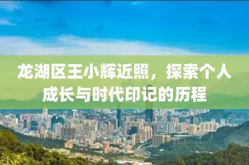 龙湖区王小辉近照，探索个人成长与时代印记的历程