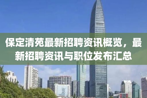 保定清苑最新招聘资讯概览，最新招聘资讯与职位发布汇总