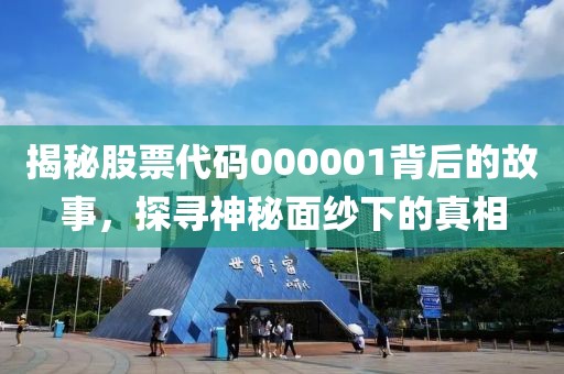 揭秘股票代码000001背后的故事，探寻神秘面纱下的真相