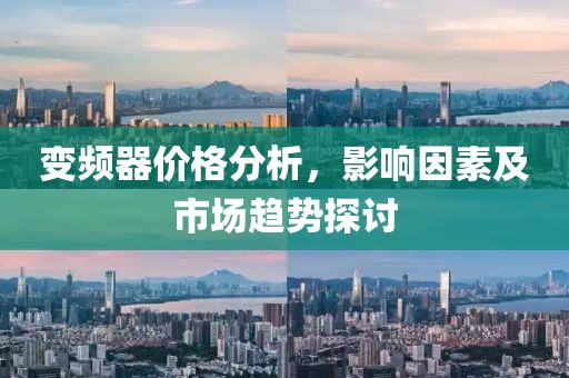 变频器价格分析，影响因素及市场趋势探讨