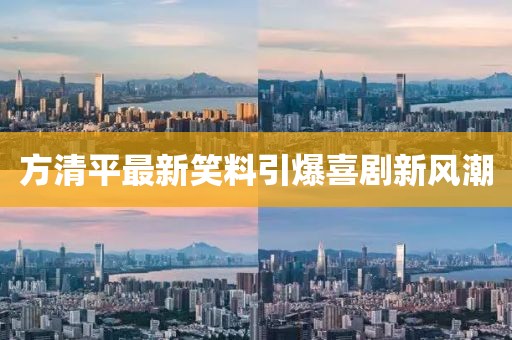 方清平最新笑料引爆喜剧新风潮