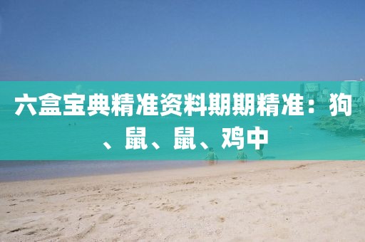 六盒宝典精准资料期期精准：狗、鼠、鼠、鸡中