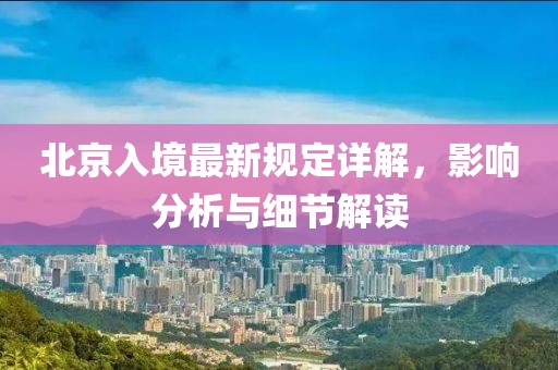 北京入境最新规定详解，影响分析与细节解读
