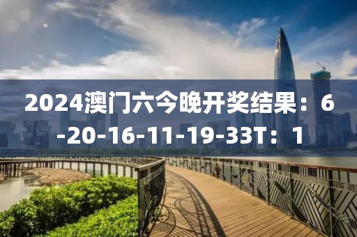 2024澳门六今晚开奖结果：6-20-16-11-19-33T：1