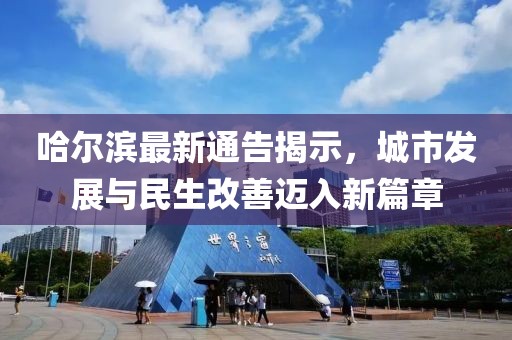 哈尔滨最新通告揭示，城市发展与民生改善迈入新篇章