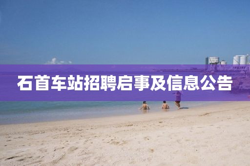 石首车站招聘启事及信息公告