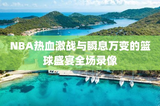 NBA热血激战与瞬息万变的篮球盛宴全场录像