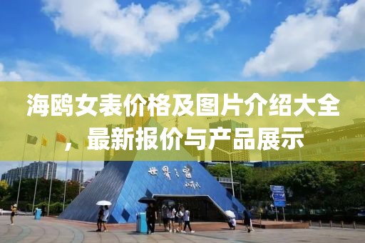 海鸥女表价格及图片介绍大全，最新报价与产品展示