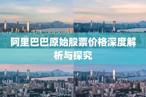 阿里巴巴原始股票价格深度解析与探究